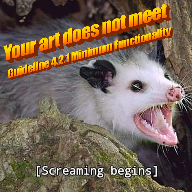 A possum with it's mouth open with the caption, Your art does not meet Guideline 4.2.1 Minimum Functionality, followed by [Screaming beings].